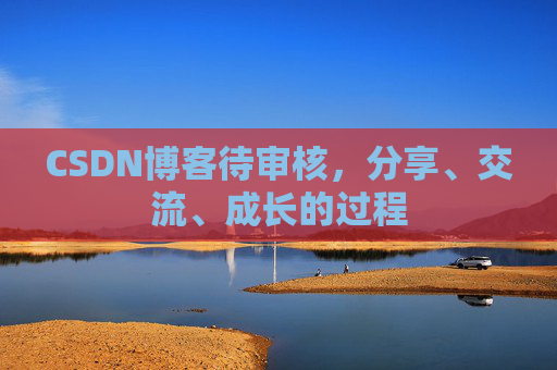 CSDN博客待审核，分享、交流、成长的过程